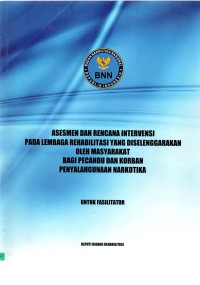 Asesmen dan Rencana Intervensi pada Lembaga Rehabilitasi yang Diselenggarakan oleh Masyarakat bagi Pecandu dan Korban Penyalahgunaan Narkotika : Untuk Fasilitator