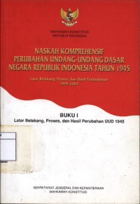 Naskah komprehensif perubahan undang - undang dasar negara Republik Indonesia tahun 1945 : Buku i latar belakang, proses, dan hasil perubahan UUD 1945