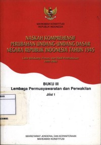 Naskah komprehensif perubahan undang-undang dasar negara Republik Indonesia tahun 1945 : buku iii lembaga permusyawaratan dan perwakilan jilid 1