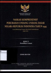 Naskah Komprehensif Perubahan Undang-Undang Dasar Negara Republik Indonesia Tahun 1945: Buku V Pemilihan Umum