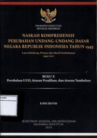 Naskah komprehensif perubahan undang-undang dasar negara Republik Indonesia tahun 1945: buku x perubahan uud, aturan peralihan, dan aturan tambahan