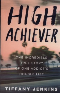 High Achiever : The Incredible True Story Of One Addict's Double Life
