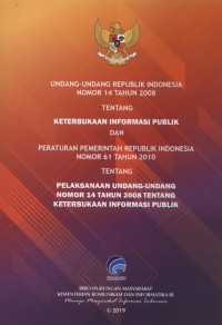 Undang-Undang Republik Indonesia Nomor 14 Tahun 2008 Tentang Keterbukaan Informasi Publik dan Peraturan Pemerintah Republik Indonesia Nomor 61 Tahun 2010 Tentang Pelaksanaan Undang-Undang Nomor 14 Tahun 2008 Tentang Keterbukaan Informasi Publik