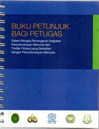 Buku Petunjuk Bagi Petugas : Dalam Rangka Penanganan Kegiatan Penyelundupan Manusia dan Tindak Pidana yang Berkaitan dengan Penyelundupan Manusia