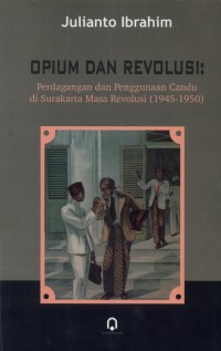 Opium dan revolusi : Perdagangan dan penggunaan candu di surakarta masa revolusi (1945-1950)