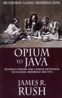 Opium to java : Revenue farming and chinese  enterprise in colonial indonesia, 1860 - 1910