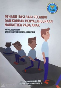 Rehabilitasi bagi pecandu dan korban penyalahgunaan narkotika pada anak : modul pelatihan bagi praktisi di bidang narkotika