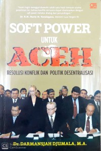 Soft power untuk Aceh : resolusi konflik dan politik desentralisasi